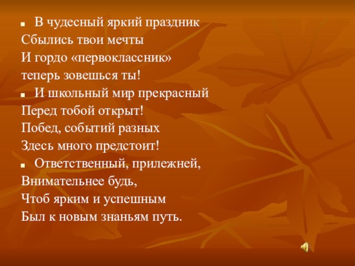 В чудесный яркий праздникСбылись твои мечтыИ гордо «первоклассник»теперь зовешься ты!И школьный мир