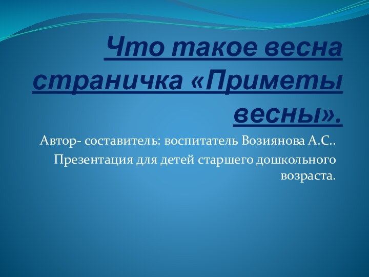 Что такое весна страничка «Приметы весны».Автор- составитель: воспитатель Возиянова А.С..Презентация для детей старшего дошкольного возраста.