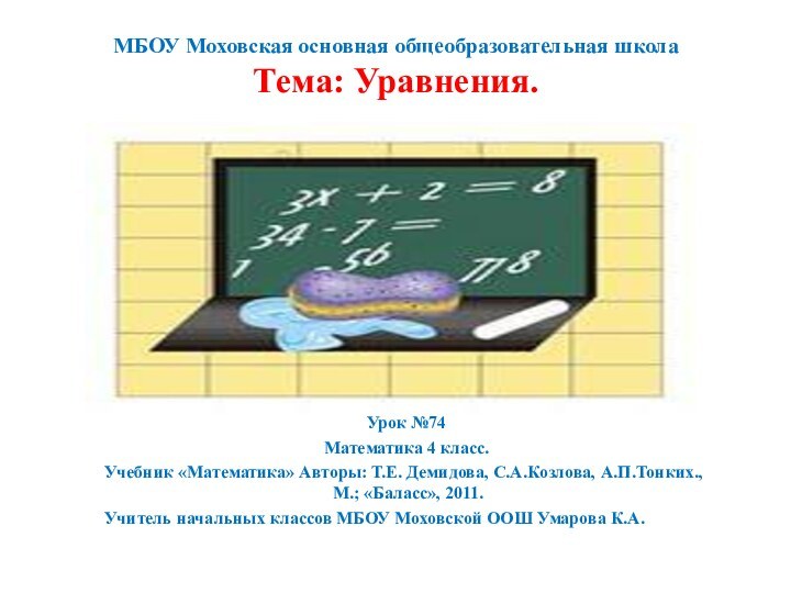 МБОУ Моховская основная общеобразовательная школа Тема: Уравнения. Урок №74Математика 4 класс.Учебник