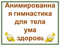 Анимированная гимнастика для тела, ума и здоровья презентация к уроку по теме