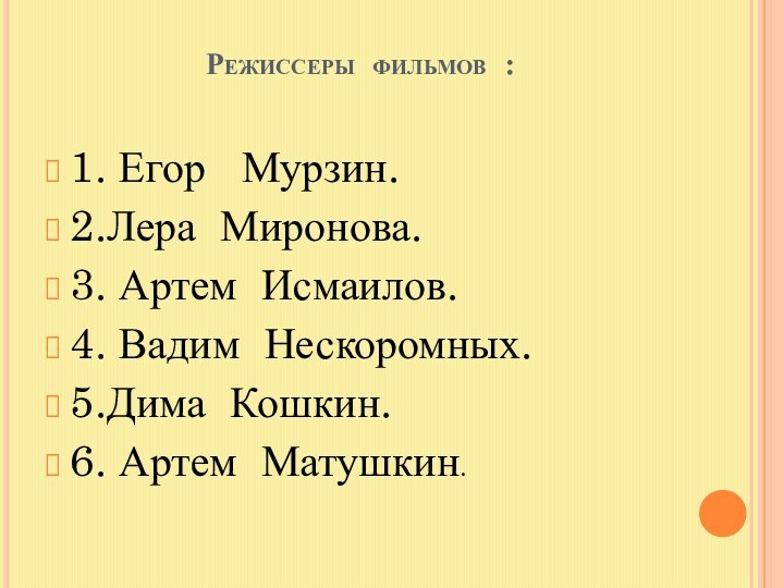 Режиссеры фильмов : 1. Егор  Мурзин.2.Лера Миронова.3. Артем Исмаилов.4. Вадим Нескоромных.5.Дима Кошкин.6. Артем Матушкин.