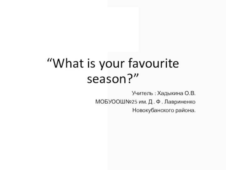 “What is your favourite season?”Учитель : Хадыкина О.В.МОБУООШ№25 им. Д . Ф . ЛавриненкоНовокубанского района.