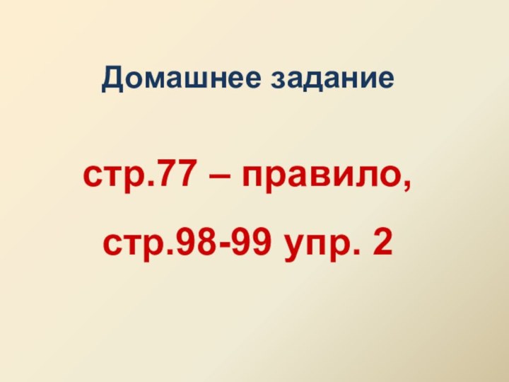 Домашнее заданиестр.77 – правило,стр.98-99 упр. 2