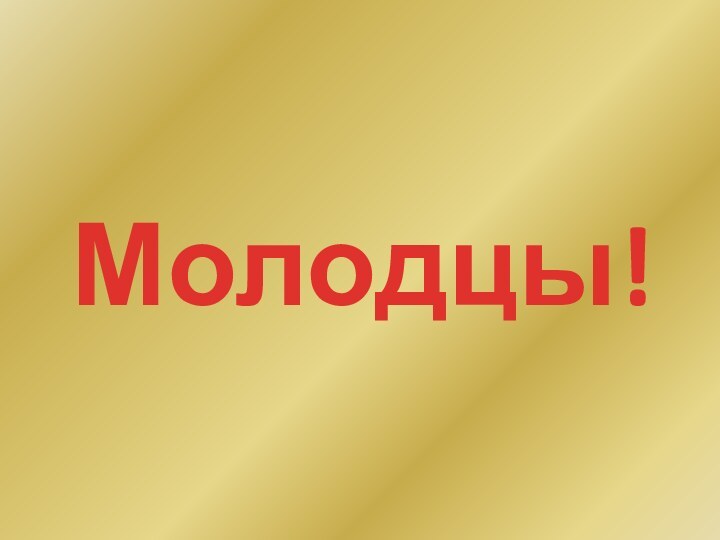 Молодцы!