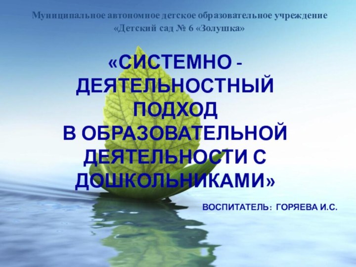 «Системно - Деятельностный  подход  в образовательной деятельности с дошкольниками»Воспитатель: Горяева