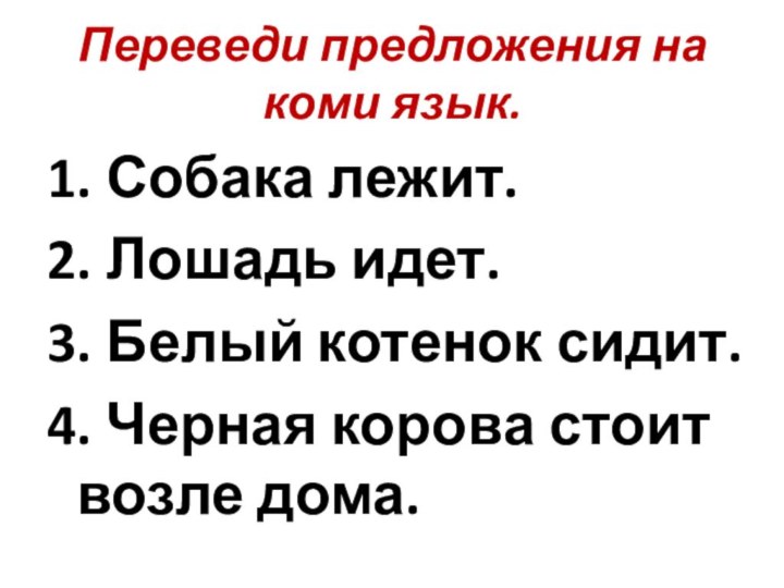 Переведи предложения на коми язык.1. Собака лежит.2. Лошадь идет.3. Белый котенок сидит.4.