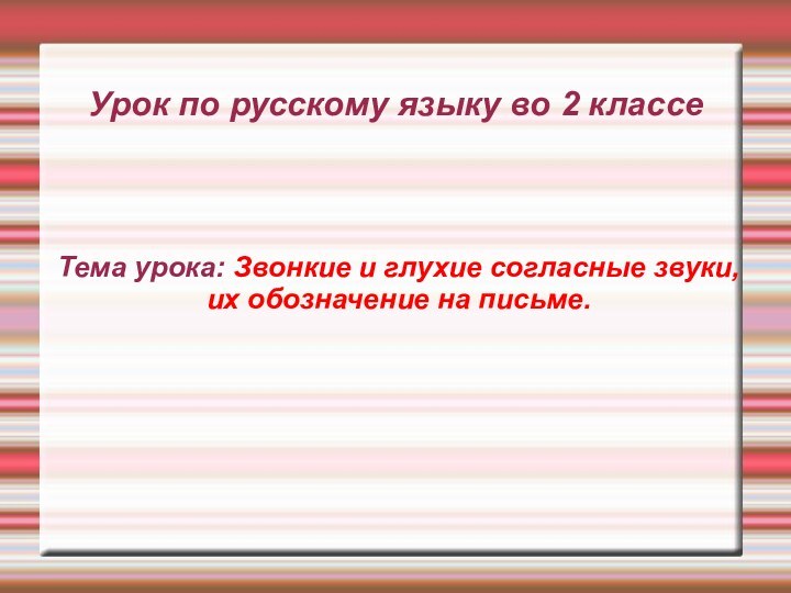 Урок по русскому языку во 2 классеТема урока: Звонкие и глухие согласные