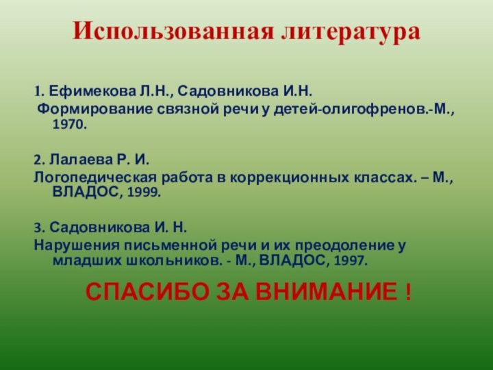 Использованная литература 1. Ефимекова Л.Н., Садовникова И.Н. Формирование связной речи у детей-олигофренов.-М.,