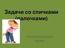 Задачи со спичками (палочками) - презентация презентация к уроку по математике (2, 3, 4 класс)