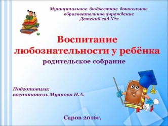 Воспитание любознательности у ребёнка (родительское собрание) консультация (старшая группа)