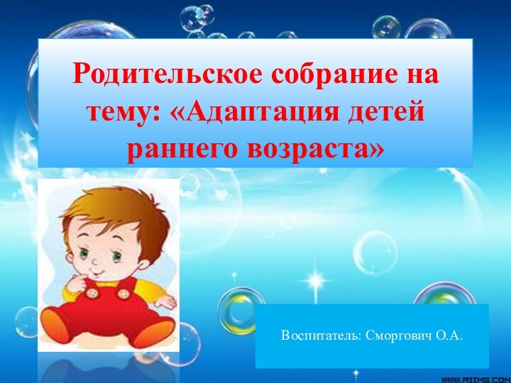 Родительское собрание на тему: «Адаптация детей раннего возраста»Воспитатель: Сморгович О.А.