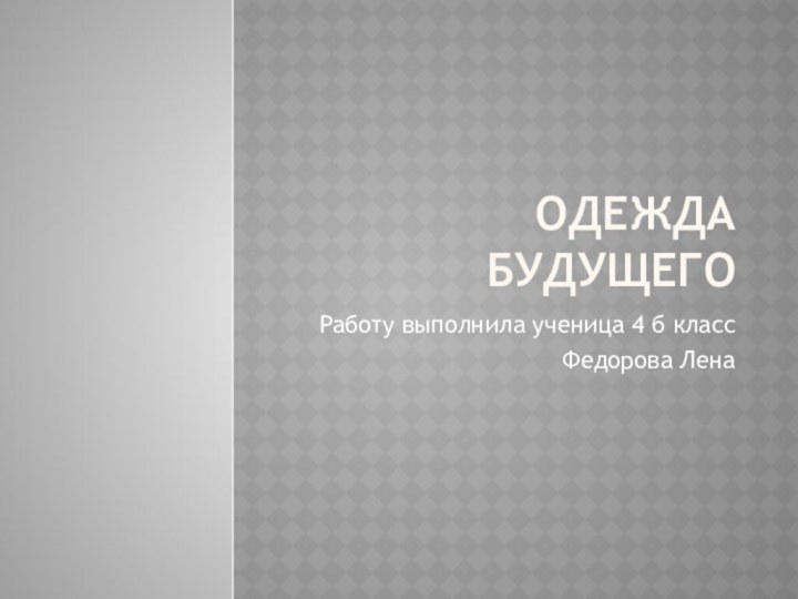 Одежда будущего Работу выполнила ученица 4 б класс Федорова Лена