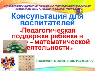Консультация для воспитателей ДОУ Педагогическая поддержка ребёнка в логико - математической деятельности консультация