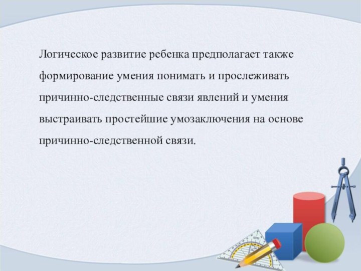 Презентация по математикеЛогическое развитие ребенка предполагает также формирование умения понимать и прослеживать