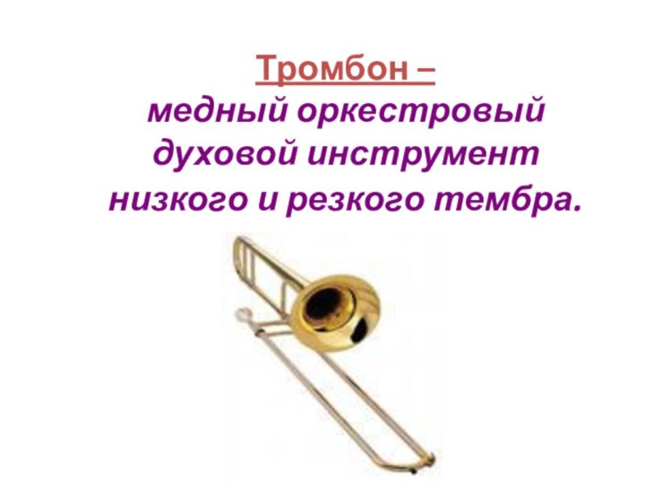 Тромбон –  медный оркестровый духовой инструмент низкого и резкого тембра.