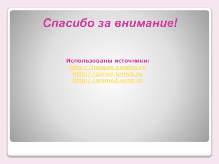 Спасибо за внимание!Использованы источники: http://images.yandex.ru http://gorod.tomsk.ru http://animo2.ucoz.ru