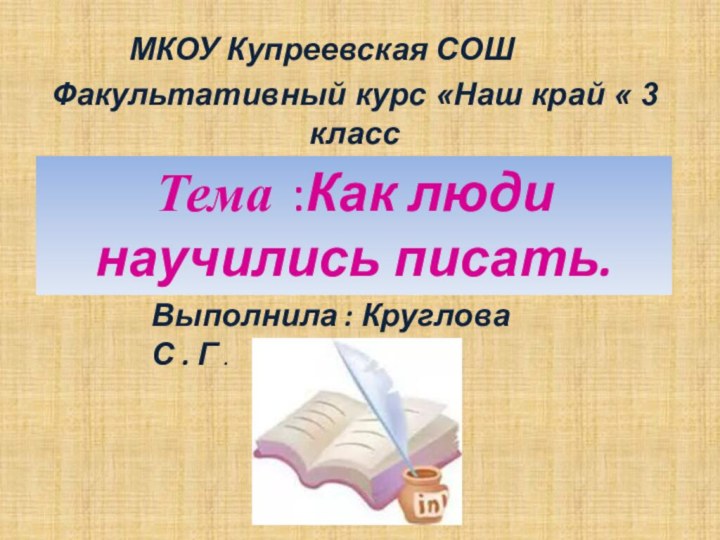 Факультативный курс «Наш край « 3 классТема :Как люди научились писать.Выполнила :