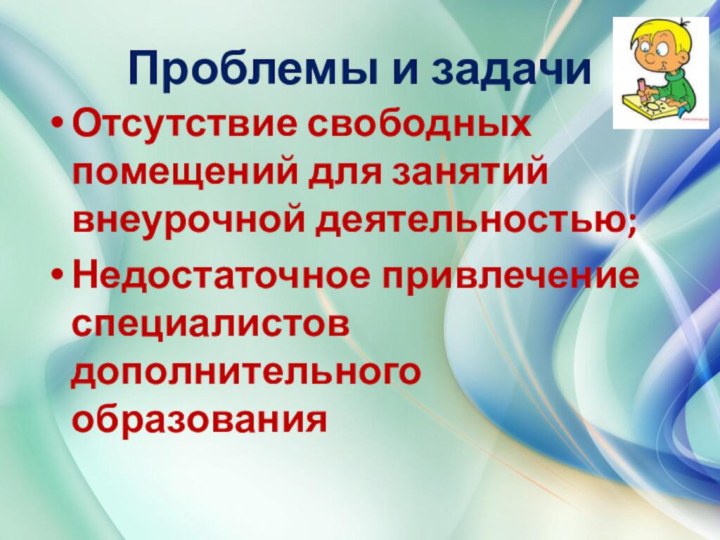 Проблемы и задачиОтсутствие свободных помещений для занятий внеурочной деятельностью;Недостаточное привлечение специалистов дополнительного образования