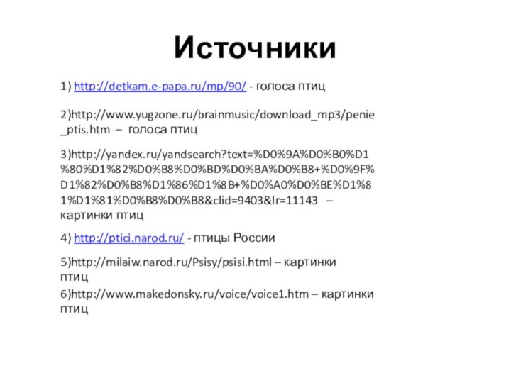 Источники1) http://detkam.e-papa.ru/mp/90/ - голоса птиц2)http://www.yugzone.ru/brainmusic/download_mp3/penie_ptis.htm – голоса птиц3)http://yandex.ru/yandsearch?text=%D0%9A%D0%B0%D1%80%D1%82%D0%B8%D0%BD%D0%BA%D0%B8+%D0%9F%D1%82%D0%B8%D1%86%D1%8B+%D0%A0%D0%BE%D1%81%D1%81%D0%B8%D0%B8&clid=9403&lr=11143  – картинки птиц4)