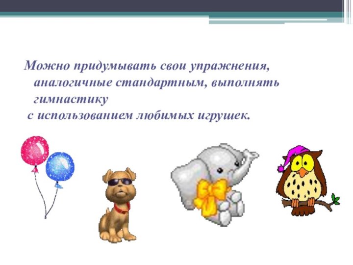 Можно придумывать свои упражнения, аналогичные стандартным, выполнять гимнастику с использованием любимых игрушек.