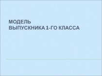 Презентация Модель выпускника 1-го класса. презентация к уроку (1 класс)