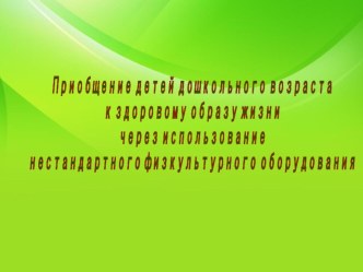 Проект Приобщение детей дошкольного возраста к здоровому образу жизни через использование нестандартного физкультурного оборудования проект (младшая, средняя, старшая, подготовительная группа)