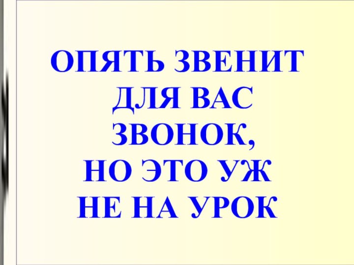 ОПЯТЬ ЗВЕНИТ ДЛЯ ВАС ЗВОНОК,НО ЭТО УЖ НЕ НА УРОК