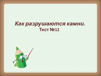 Тест, окружающий мир, 3 класс - как разрушаются камни презентация к уроку по окружающему миру (3 класс)