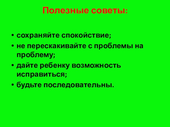 Полезные советы:  сохраняйте спокойствие;не перескакивайте с проблемы на проблему;дайте ребенку возможность исправиться;будьте последовательны.