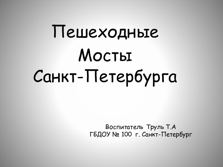 Пешеходные Мосты Санкт-ПетербургаВоспитатель Труль Т.АГБДОУ № 100 г. Санкт-Петербург