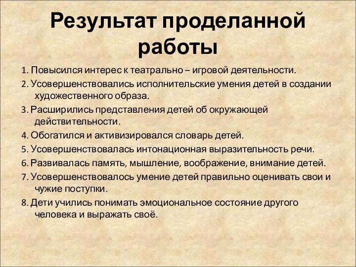 Результат проделанной работы1. Повысился интерес к театрально – игровой деятельности.2. Усовершенствовались исполнительские умения детей