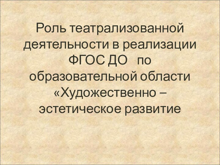 Роль театрализованной деятельности в реализации ФГОС ДО  по образовательной области «Художественно – эстетическое развитие