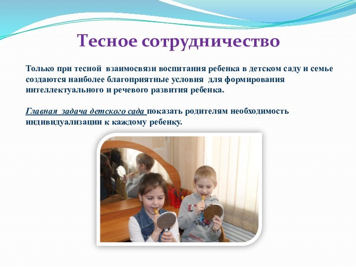 Тесное сотрудничество Только при тесной взаимосвязи воспитания ребенка в детском саду и