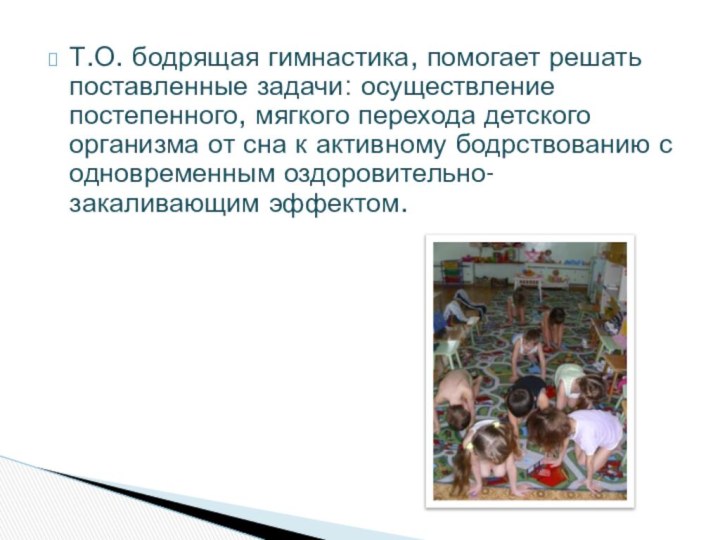 Т.О. бодрящая гимнастика, помогает решать поставленные задачи: осуществление постепенного, мягкого перехода детского