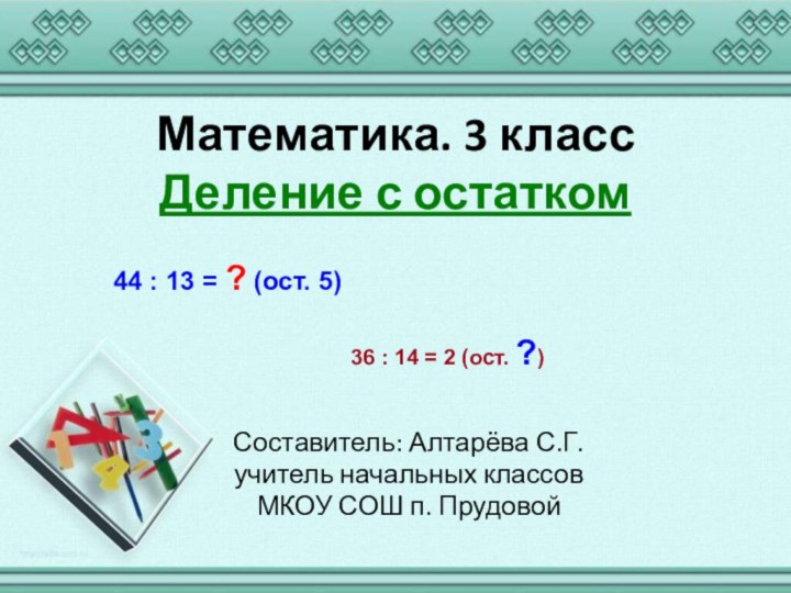 Математика. 3 класс Деление с остатком Составитель: Алтарёва С.Г.учитель начальных классовМКОУ СОШ