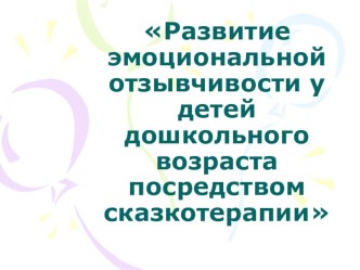 Развитие эмоциональной отзывчивости у детей дошкольного возраста посредством сказкотерапии презентация к занятию (старшая группа)