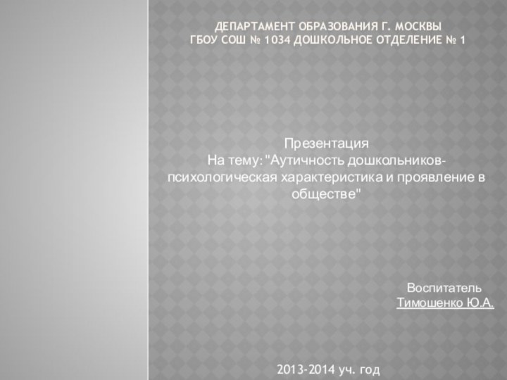 Департамент образования г. Москвы ГБОУ Сош № 1034 Дошкольное отделение № 1Презентация