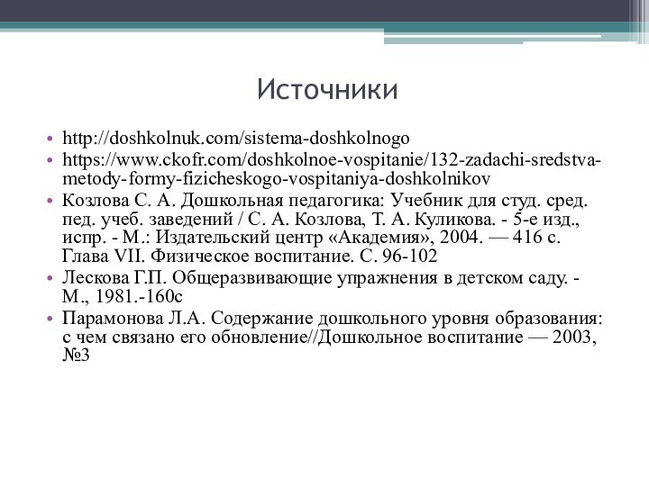 Источникиhttp://doshkolnuk.com/sistema-doshkolnogohttps://www.ckofr.com/doshkolnoe-vospitanie/132-zadachi-sredstva-metody-formy-fizicheskogo-vospitaniya-doshkolnikovКозлова С. А. Дошкольная педагогика: Учебник для студ. сред. пед. учеб. заведений /