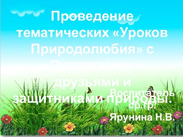 Проведение тематических «Уроков Природолюбия» с «Эколятами» – друзьями и защитниками природы.Воспитатель ср.гр.Ярунина Н.В.