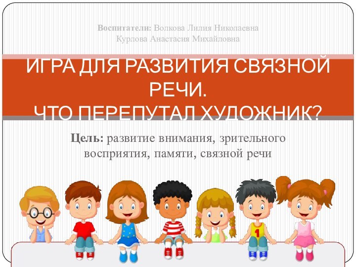 Цель: развитие внимания, зрительного восприятия, памяти, связной речиИГРА ДЛЯ РАЗВИТИЯ СВЯЗНОЙ РЕЧИ.