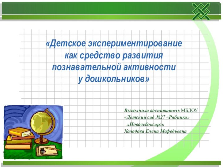 Выполнила воспитатель МБДОУ «Детский сад №27 «Рябинка» г.Новочебоксарск Холодова Елена Мефодьевна«Детское экспериментирование