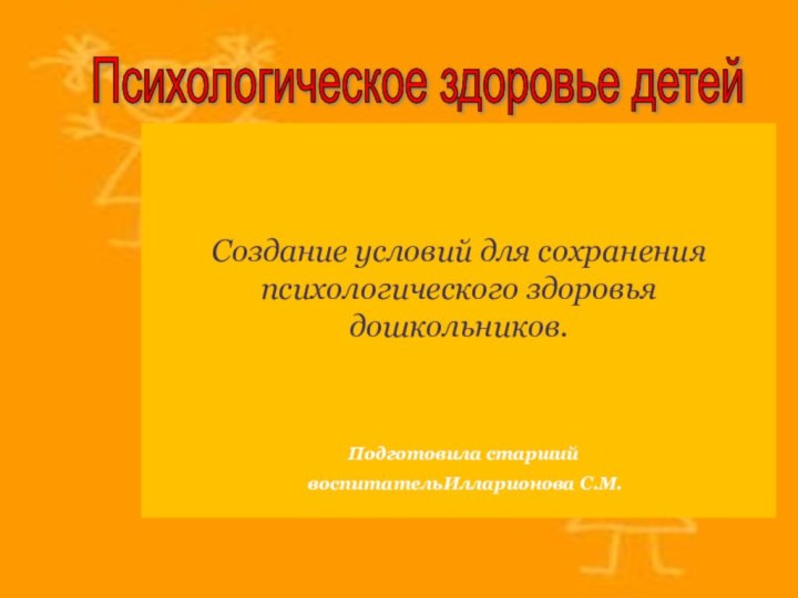 Психологическое здоровье детей Создание условий для сохранения психологического здоровья дошкольников.