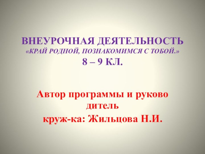 ВНЕУРОЧНАЯ ДЕЯТЕЛЬНОСТЬ «Край родной, познакомимся с тобой.» 8 – 9 КЛ.Автор