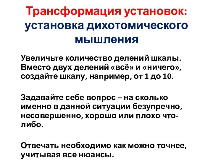 Трансформация установок: установка дихотомического мышления	Увеличьте количество делений шкалы. Вместо двух делений «всё»