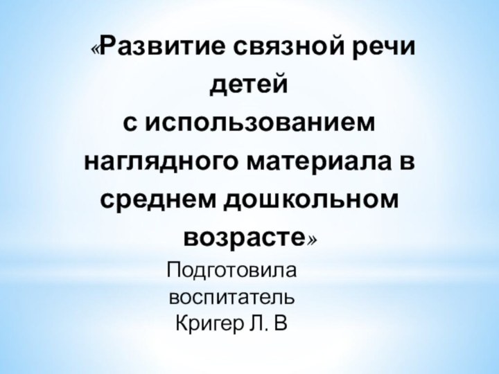 «Развитие связной речи детейс использованием наглядного материала в среднем дошкольном возрасте»Подготовила воспитательКригер Л. В