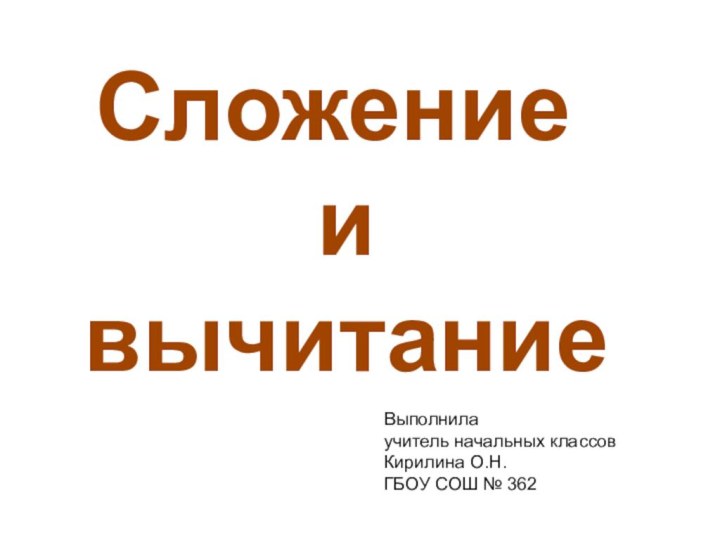 Сложение и вычитаниеВыполнила учитель начальных классовКирилина О.Н.ГБОУ СОШ № 362