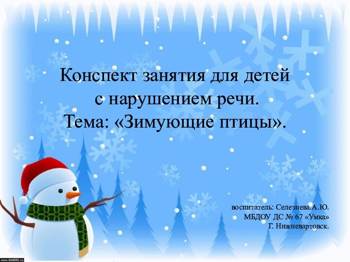 Конспект занятия для детей с нарушением речи.Тема: «Зимующие птицы».воспитатель: Селезнева.А.Ю.МБДОУ ДС № 67 «Умка»Г. Нижневартовск.