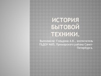 Презентация История бытовой техники презентация к уроку по окружающему миру (старшая группа)