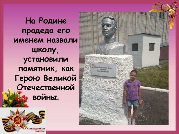 На Родине прадеда его именем назвали школу, установили памятник, как Герою Великой Отечественной войны.