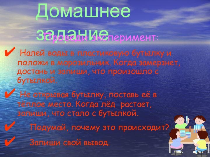 Домашнее задание	Проведи эксперимент: 	Налей воды в пластиковую бутылку и положи в морозильник.